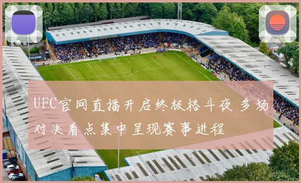 UFC官网直播开启终极格斗夜 多场对决看点集中呈现赛事进程
