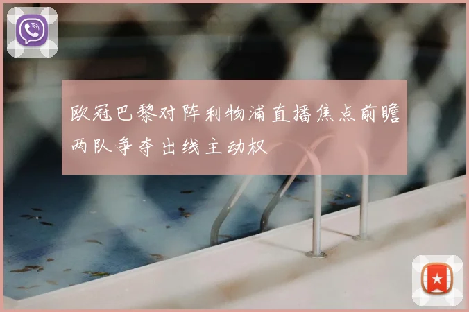 欧冠巴黎对阵利物浦直播焦点前瞻两队争夺出线主动权