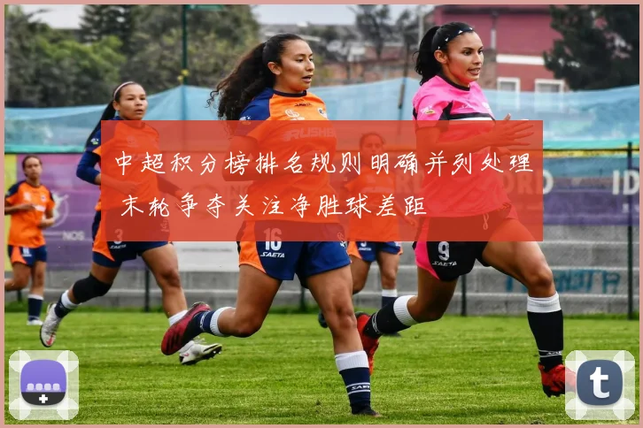 中超积分榜排名规则明确并列处理 末轮争夺关注净胜球差距