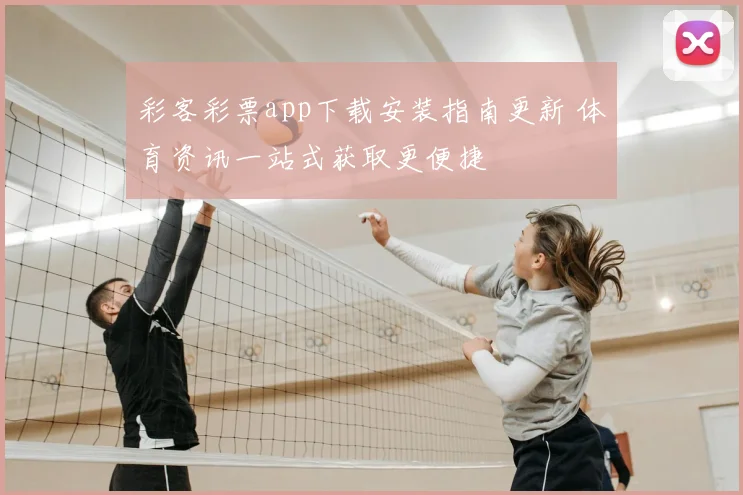 彩客彩票app下载安装指南更新 体育资讯一站式获取更便捷