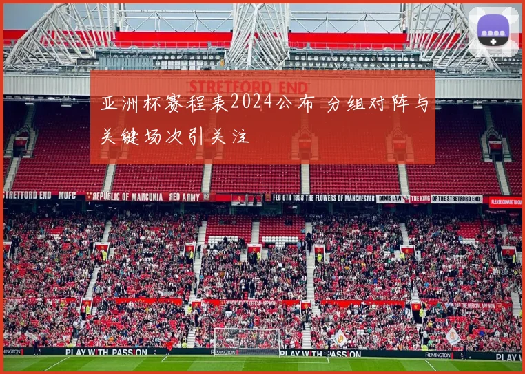 亚洲杯赛程表2024公布 分组对阵与关键场次引关注