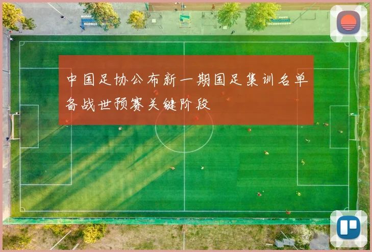 中国足协公布新一期国足集训名单备战世预赛关键阶段